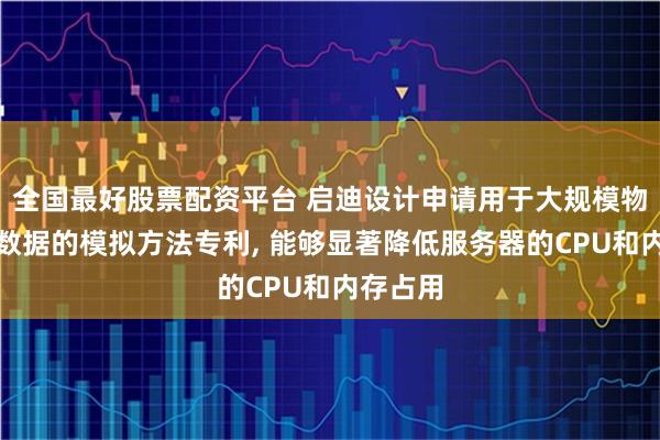 全国最好股票配资平台 启迪设计申请用于大规模物联网的数据的模拟方法专利, 能够显著降低服务器的CPU和内存占用