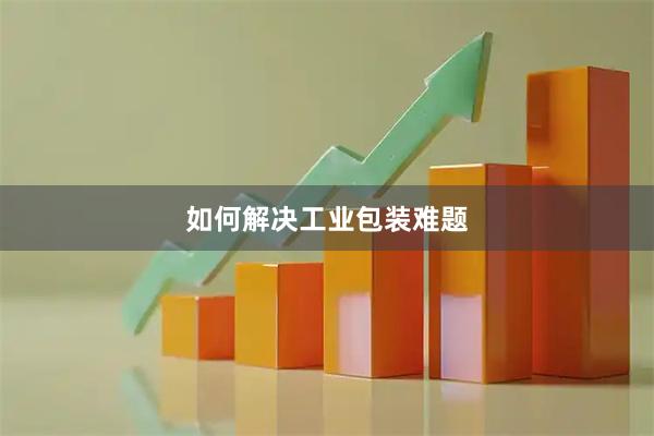 如何解决工业包装难题