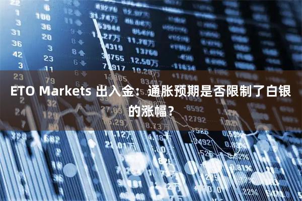 ETO Markets 出入金：通胀预期是否限制了白银的涨幅？