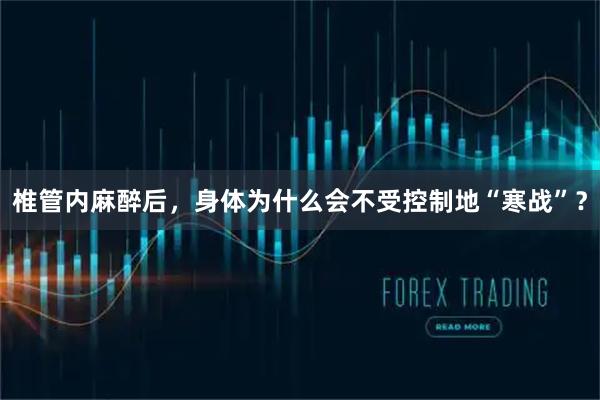 椎管内麻醉后，身体为什么会不受控制地“寒战”？