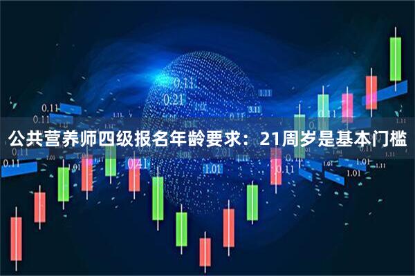 公共营养师四级报名年龄要求：21周岁是基本门槛