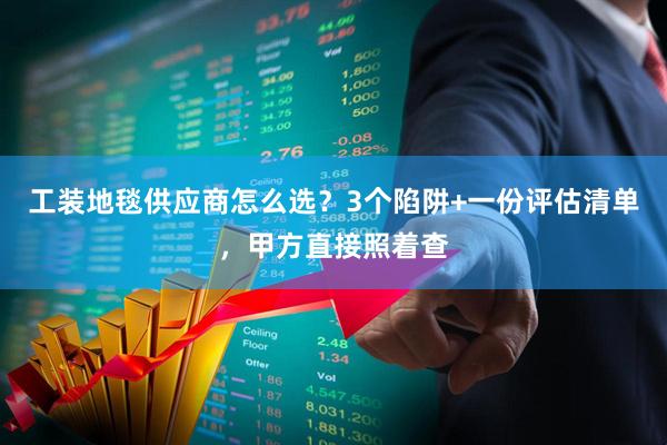 工装地毯供应商怎么选？3个陷阱+一份评估清单，甲方直接照着查