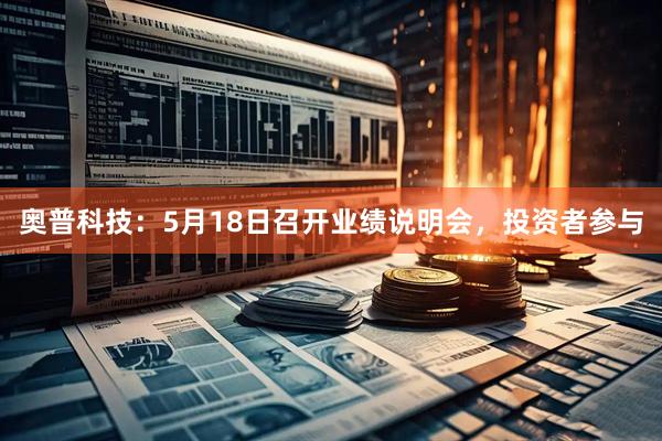 奥普科技：5月18日召开业绩说明会，投资者参与