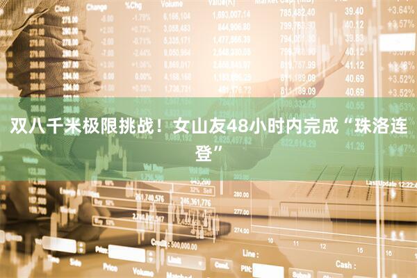 双八千米极限挑战！女山友48小时内完成“珠洛连登”