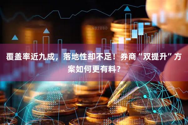 覆盖率近九成，落地性却不足！券商“双提升”方案如何更有料？