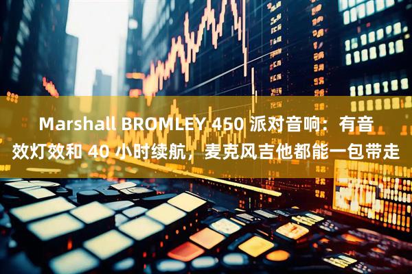 Marshall BROMLEY 450 派对音响：有音效灯效和 40 小时续航，麦克风吉他都能一包带走
