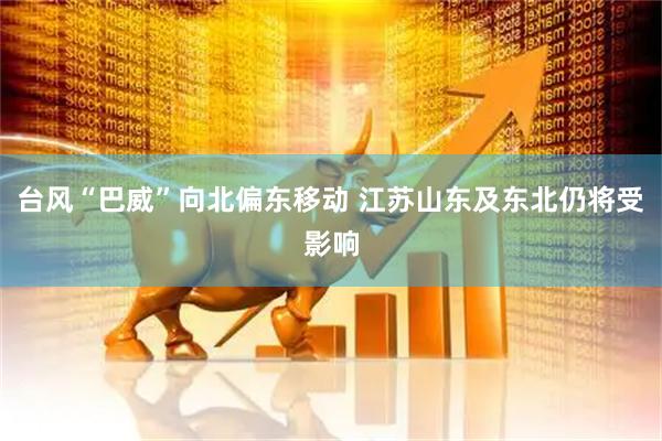 台风“巴威”向北偏东移动 江苏山东及东北仍将受影响