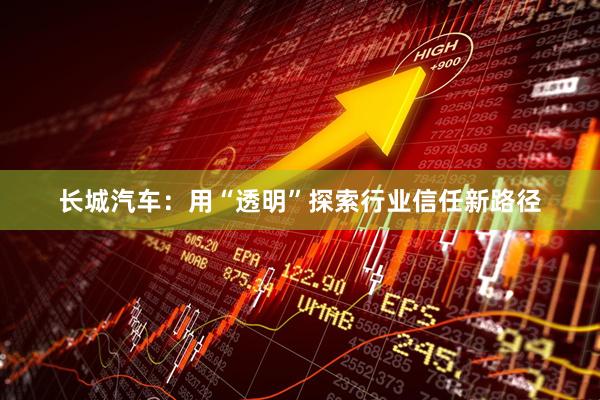 长城汽车：用“透明”探索行业信任新路径